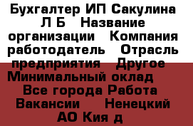 Бухгалтер ИП Сакулина Л.Б › Название организации ­ Компания-работодатель › Отрасль предприятия ­ Другое › Минимальный оклад ­ 1 - Все города Работа » Вакансии   . Ненецкий АО,Кия д.